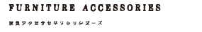 FUNITURE ACCESSORIES 家具アクセサリーシリーズ